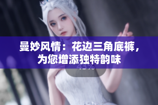 曼妙風(fēng)情：花邊三角底褲，為您增添獨(dú)特韻味