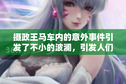 攝政王馬車內(nèi)的意外事件引發(fā)了不小的波瀾，引發(fā)人們廣泛關(guān)注