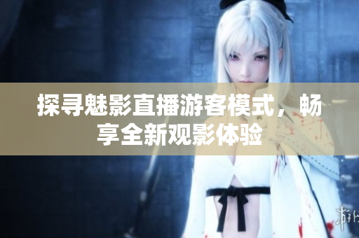 探尋魅影直播游客模式，暢享全新觀影體驗