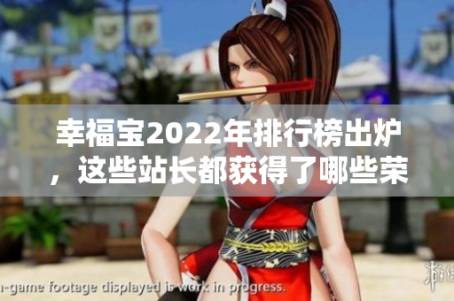 幸福寶2022年排行榜出爐，這些站長(zhǎng)都獲得了哪些榮譽(yù)？