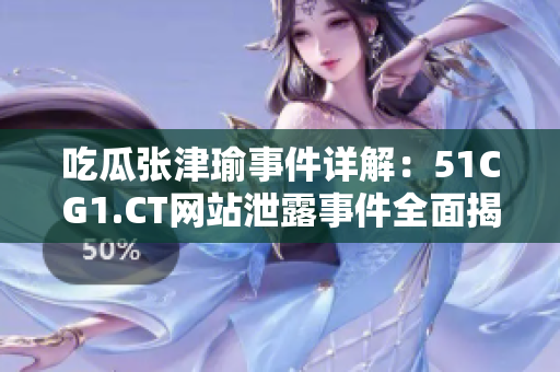 吃瓜張津瑜事件詳解：51CG1.CT網(wǎng)站泄露事件全面揭秘