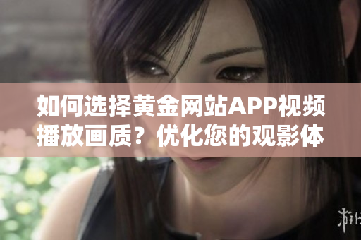 如何選擇黃金網(wǎng)站APP視頻播放畫質(zhì)？?jī)?yōu)化您的觀影體驗(yàn)