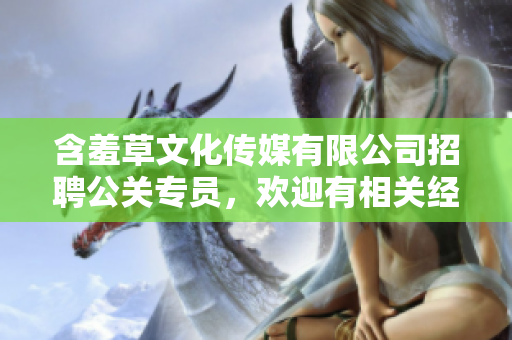 含羞草文化傳媒有限公司招聘公關(guān)專(zhuān)員,歡迎有相關(guān)經(jīng)驗(yàn)者加入 含羞草文化傳媒有限公司招聘公關(guān)專(zhuān)員,歡迎有相關(guān)經(jīng)驗(yàn)者加入