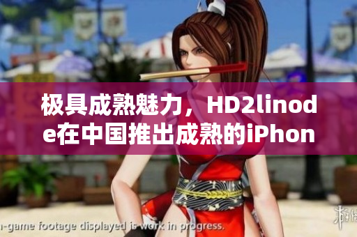 極具成熟魅力，HD2linode在中國推出成熟的iPhone產(chǎn)品