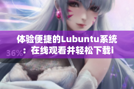 體驗(yàn)便捷的Lubuntu系統(tǒng)：在線觀看并輕松下載i