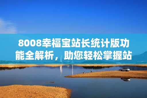 8008幸福寶站長統(tǒng)計版功能全解析，助您輕松掌握站點情況