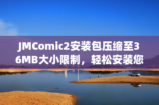 JMComic2安裝包壓縮至36MB大小限制，輕松安裝您喜愛的漫畫內(nèi)容