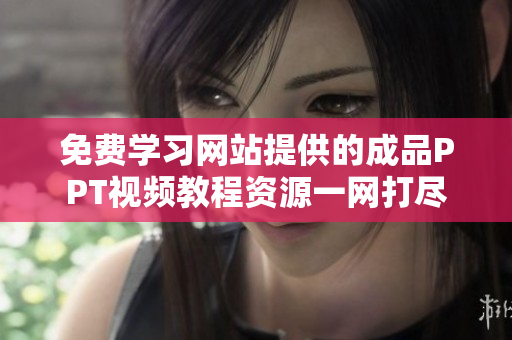 免費學習網站提供的成品PPT視頻教程資源一網打盡