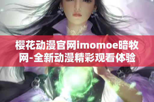 櫻花動漫官網(wǎng)imomoe暗牧網(wǎng)-全新動漫精彩觀看體驗