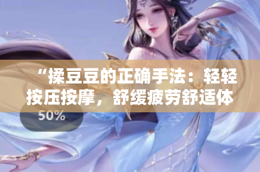 “揉豆豆的正確手法：輕輕按壓按摩，舒緩疲勞舒適體驗”