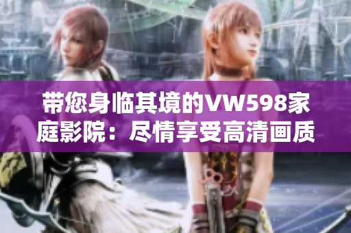 帶您身臨其境的VW598家庭影院：盡情享受高清畫質和震撼音效