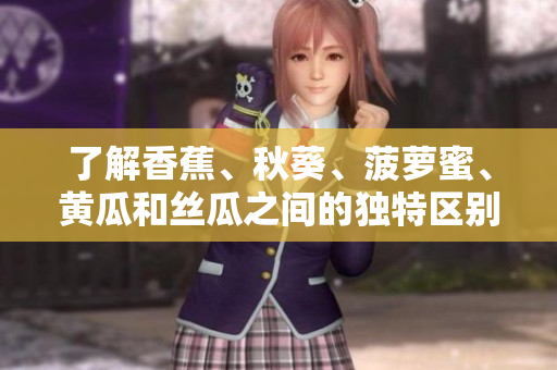 了解香蕉、秋葵、菠蘿蜜、黃瓜和絲瓜之間的獨特區(qū)別