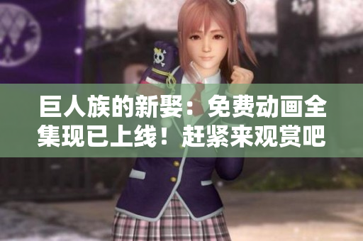 巨人族的新娶：免費動畫全集現(xiàn)已上線！趕緊來觀賞吧！