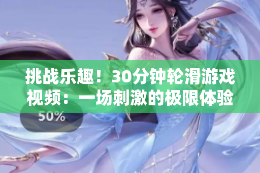 挑戰(zhàn)樂(lè)趣！30分鐘輪滑游戲視頻：一場(chǎng)刺激的極限體驗(yàn)