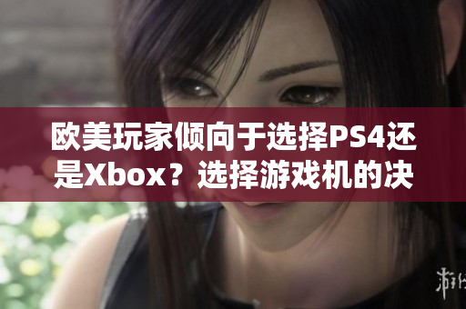 歐美玩家傾向于選擇PS4還是Xbox？選擇游戲機(jī)的決策指南