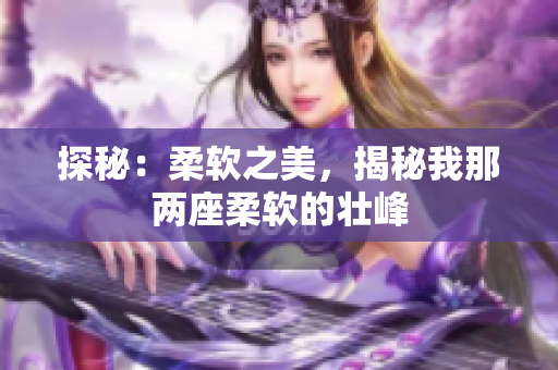 探秘：柔軟之美，揭秘我那兩座柔軟的壯峰