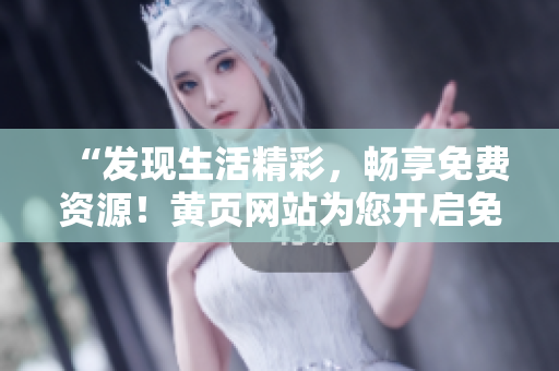 “發(fā)現(xiàn)生活精彩，暢享免費(fèi)資源！黃頁網(wǎng)站為您開啟免費(fèi)服務(wù)大門！”