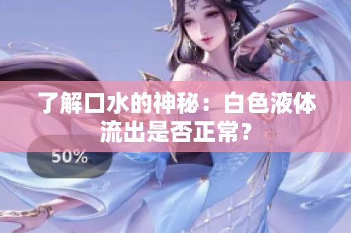 了解口水的神秘：白色液體流出是否正常？