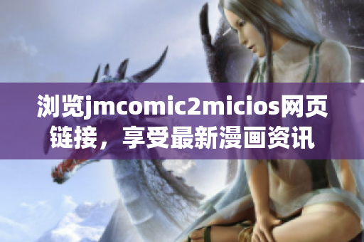 瀏覽jmcomic2micios網(wǎng)頁鏈接，享受最新漫畫資訊