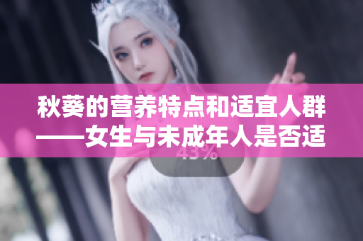 秋葵的營養(yǎng)特點(diǎn)和適宜人群——女生與未成年人是否適合食用
