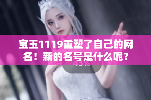 寶玉1119重塑了自己的網(wǎng)名！新的名號是什么呢？