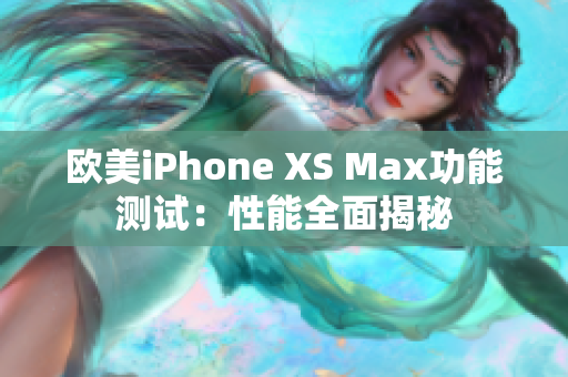 歐美iPhone XS Max功能測(cè)試：性能全面揭秘