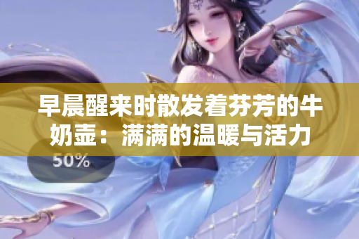 早晨醒來時(shí)散發(fā)著芬芳的牛奶壺：滿滿的溫暖與活力