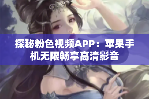 探秘粉色視頻APP：蘋果手機無限暢享高清影音