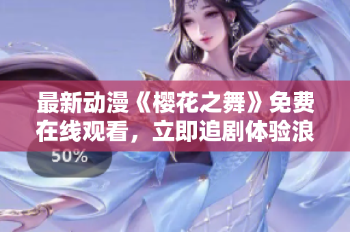 最新動漫《櫻花之舞》免費在線觀看，立即追劇體驗浪漫花海