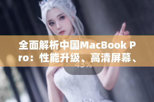 全面解析中國MacBook Pro：性能升級、高清屏幕、創(chuàng)新設計一覽