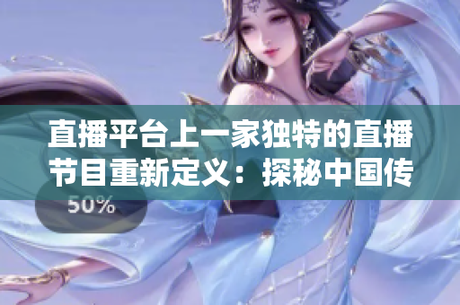 直播平臺上一家獨特的直播節(jié)目重新定義：探秘中國傳統(tǒng)美食——鮑魚直播
