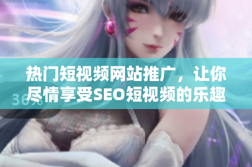 熱門短視頻網(wǎng)站推廣，讓你盡情享受SEO短視頻的樂趣