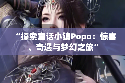 “探索童話小鎮(zhèn)Popo：驚喜、奇遇與夢幻之旅”
