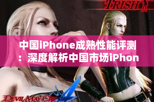 中國iPhone成熟性能評測：深度解析中國市場iPhone表現(xiàn)