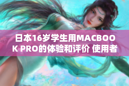 日本16歲學(xué)生用MACBOOK PRO的體驗和評價 使用者視角下的全面評測