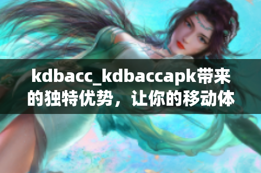 kdbacc_kdbaccapk帶來的獨特優(yōu)勢，讓你的移動體驗更加流暢