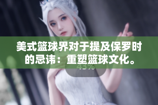 美式籃球界對于提及保羅時的忌諱：重塑籃球文化。
