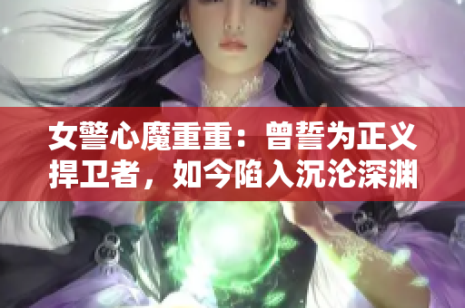 女警心魔重重：曾誓為正義捍衛(wèi)者，如今陷入沉淪深淵