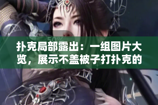 撲克局部露出：一組圖片大覽，展示不蓋被子打撲克的驚艷場面