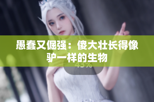 愚蠢又倔強(qiáng)：傻大壯長(zhǎng)得像驢一樣的生物