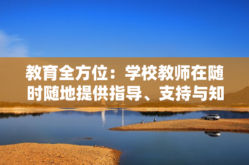 教育全方位：學(xué)校教師在隨時(shí)隨地提供指導(dǎo)、支持與知識(shí)方面的關(guān)鍵作用