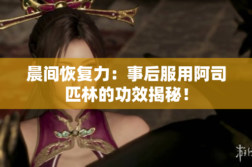 晨間恢復(fù)力：事后服用阿司匹林的功效揭秘！