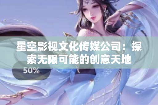 星空影視文化傳媒公司：探索無(wú)限可能的創(chuàng)意天地