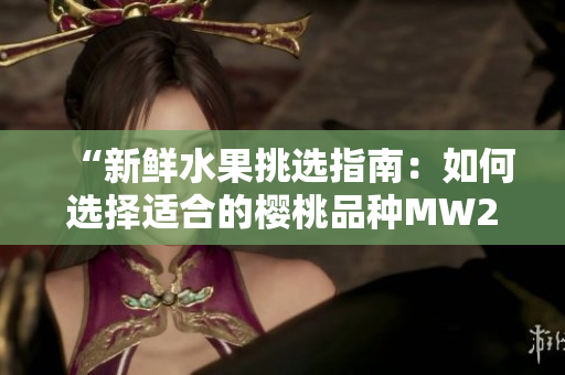 “新鮮水果挑選指南：如何選擇適合的櫻桃品種MW2310？”