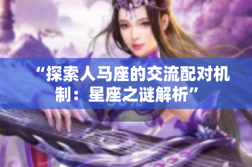 “探索人馬座的交流配對(duì)機(jī)制：星座之謎解析”