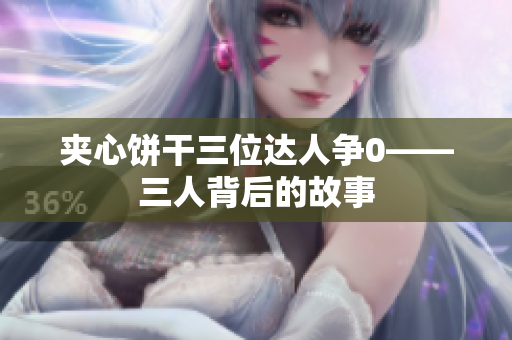 夾心餅干三位達(dá)人爭(zhēng)0——三人背后的故事