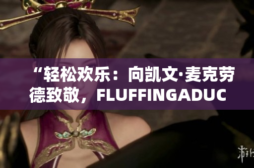 “輕松歡樂(lè)：向凱文·麥克勞德致敬，F(xiàn)LUFFINGADUCK的魅力”