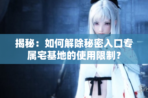 揭秘：如何解除秘密入口專屬宅基地的使用限制？