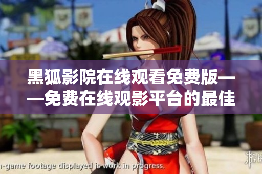 黑狐影院在線觀看免費版——免費在線觀影平臺的最佳選擇
