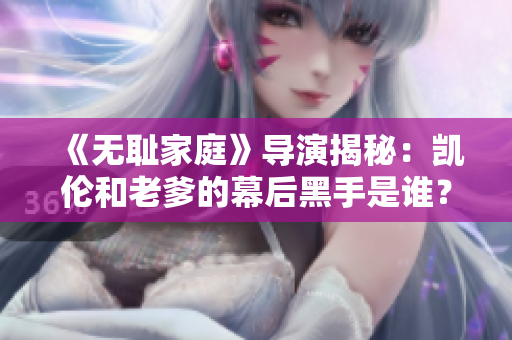 《無恥家庭》導演揭秘：凱倫和老爹的幕后黑手是誰？